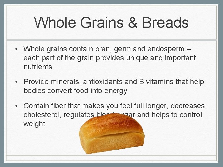 Whole Grains & Breads • Whole grains contain bran, germ and endosperm – each