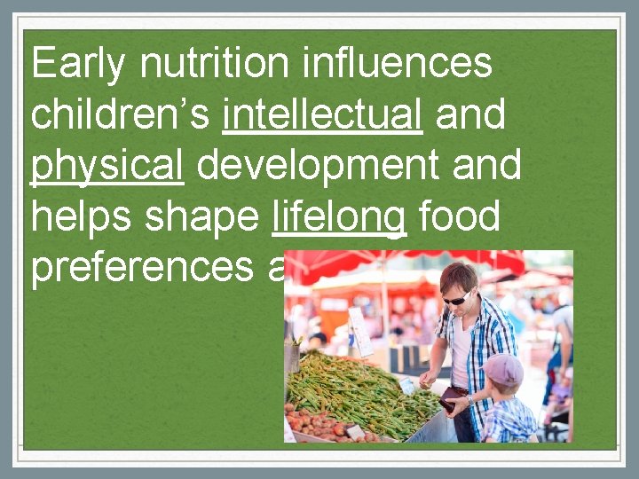 Early nutrition influences children’s intellectual and physical development and helps shape lifelong food preferences