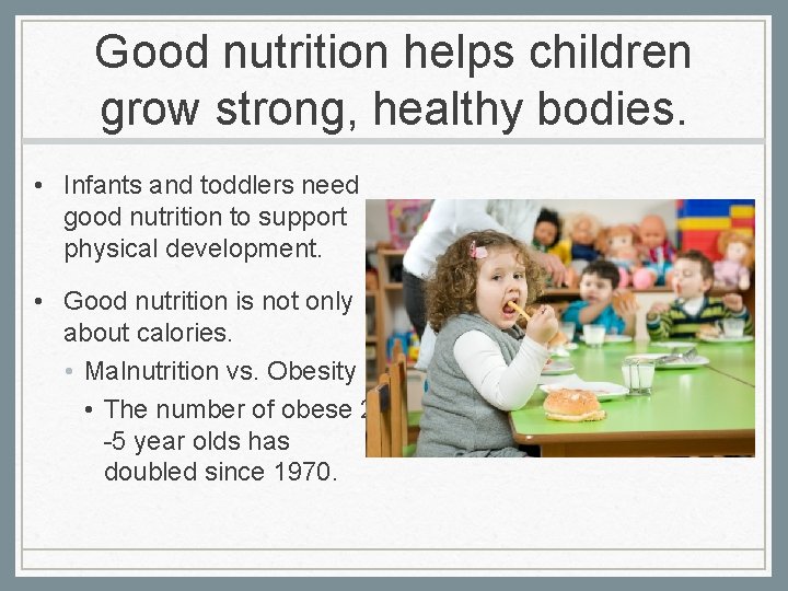 Good nutrition helps children grow strong, healthy bodies. • Infants and toddlers need good