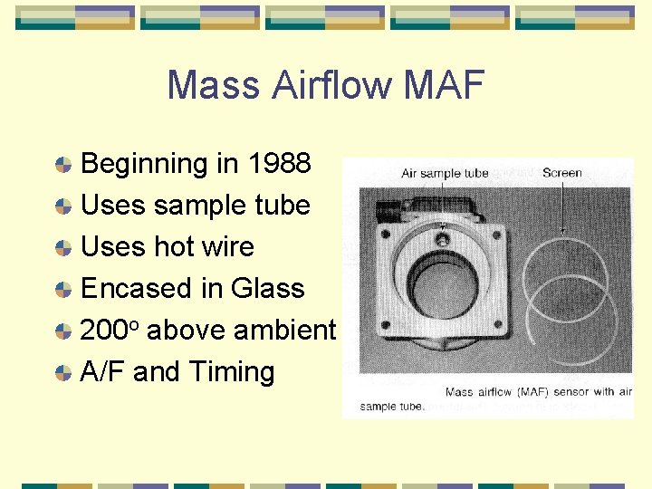 Mass Airflow MAF Beginning in 1988 Uses sample tube Uses hot wire Encased in