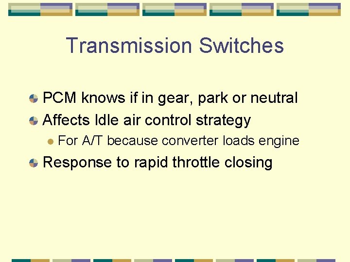Transmission Switches PCM knows if in gear, park or neutral Affects Idle air control