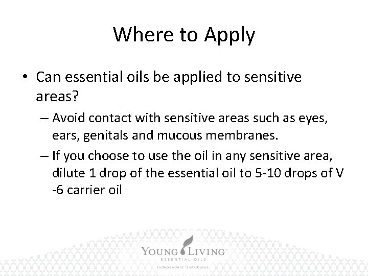 Where to Apply • Can essential oils be applied to sensitive areas? – Avoid