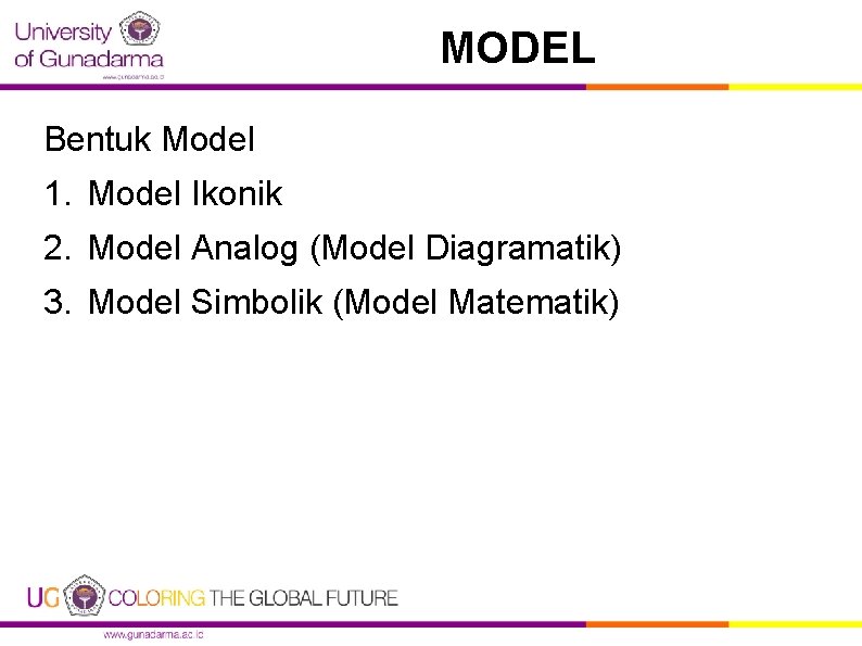MODEL Bentuk Model 1. Model Ikonik 2. Model Analog (Model Diagramatik) 3. Model Simbolik