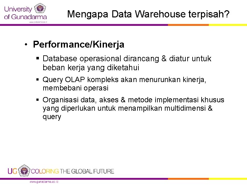 Mengapa Data Warehouse terpisah? • Performance/Kinerja § Database operasional dirancang & diatur untuk beban