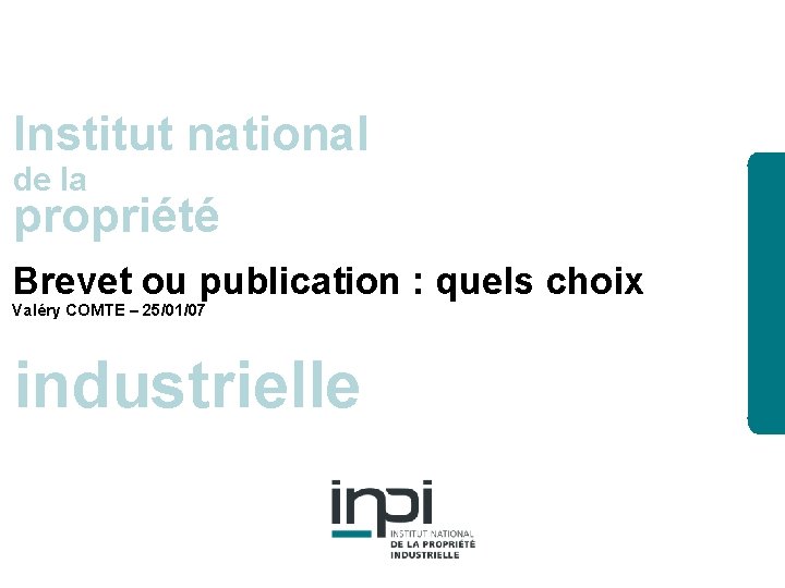 Institut national de la propriété Brevet ou publication : quels choix Valéry COMTE –