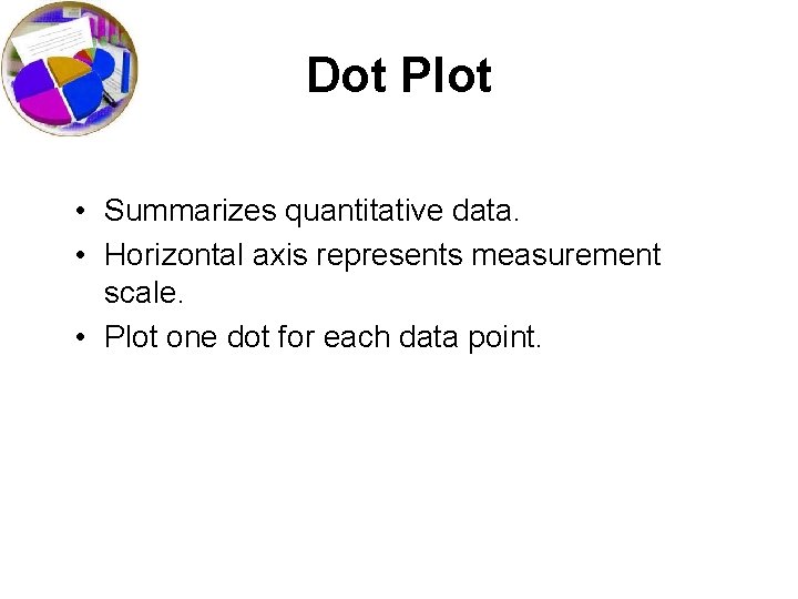 Dot Plot • Summarizes quantitative data. • Horizontal axis represents measurement scale. • Plot