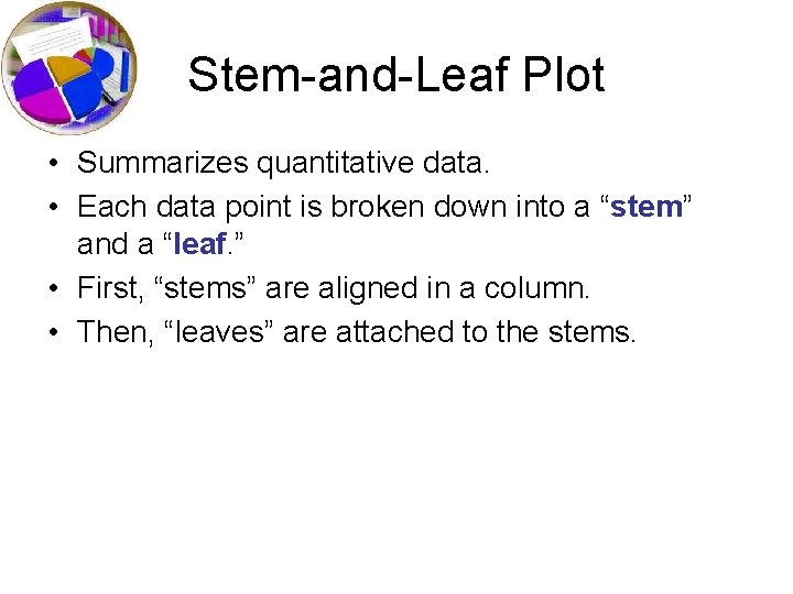 Stem-and-Leaf Plot • Summarizes quantitative data. • Each data point is broken down into