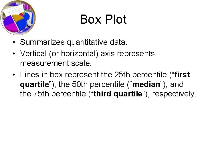 Box Plot • Summarizes quantitative data. • Vertical (or horizontal) axis represents measurement scale.