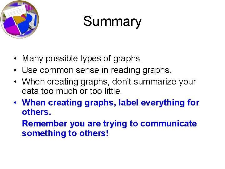 Summary • Many possible types of graphs. • Use common sense in reading graphs.