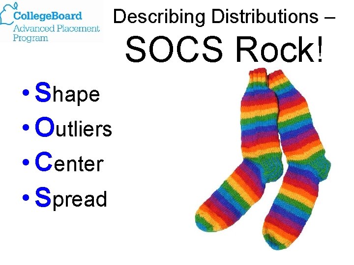 Describing Distributions – SOCS Rock! • Shape • Outliers • Center • Spread 