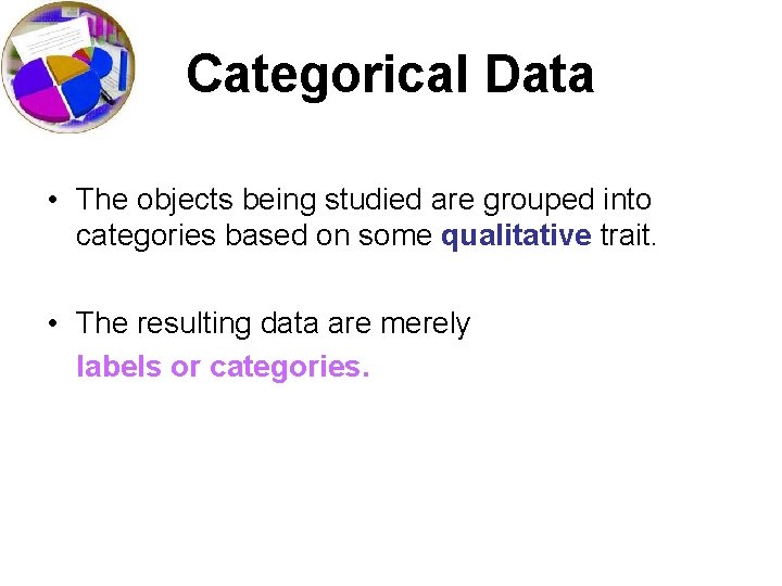 Categorical Data • The objects being studied are grouped into categories based on some