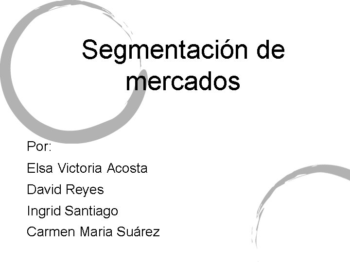 Segmentación de mercados Por: Elsa Victoria Acosta David Reyes Ingrid Santiago Carmen Maria Suárez