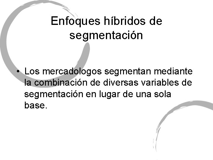 Enfoques híbridos de segmentación • Los mercadologos segmentan mediante la combinación de diversas variables