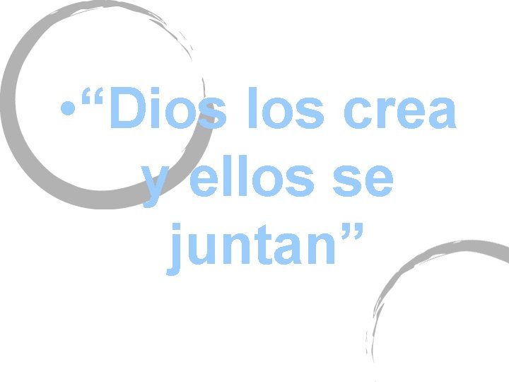  • “Dios los crea y ellos se juntan” 