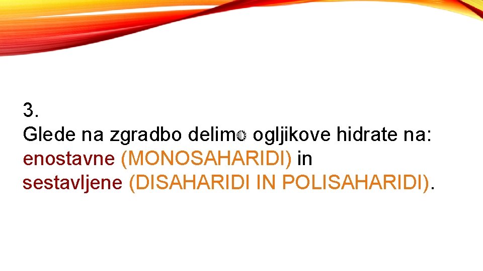 3. Glede na zgradbo delimo ogljikove hidrate na: enostavne (MONOSAHARIDI) in sestavljene (DISAHARIDI IN