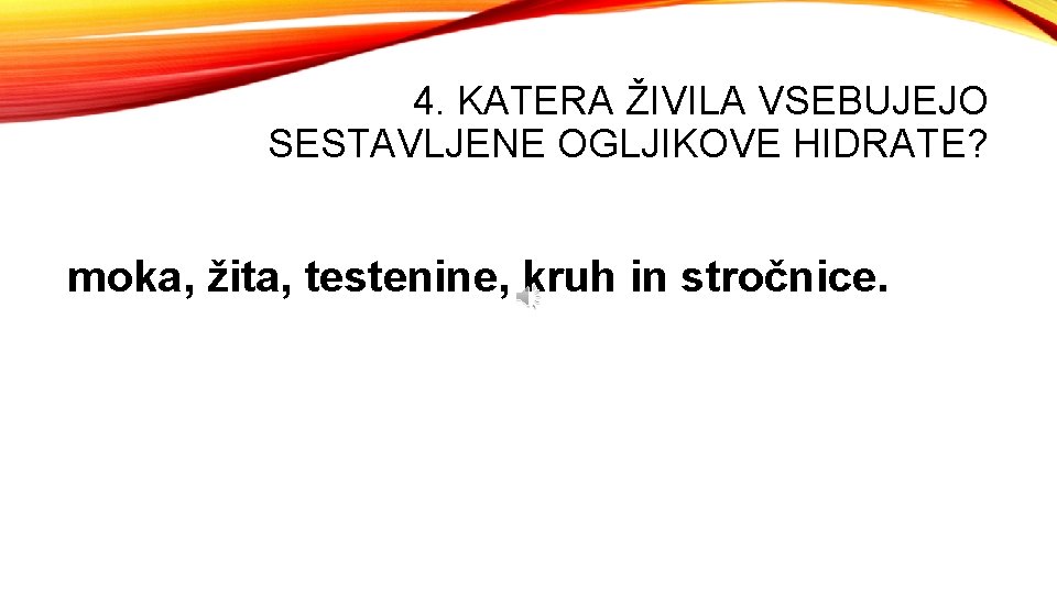 4. KATERA ŽIVILA VSEBUJEJO SESTAVLJENE OGLJIKOVE HIDRATE? moka, žita, testenine, kruh in stročnice. 