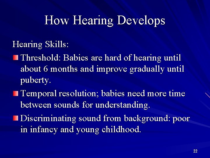 How Hearing Develops Hearing Skills: Threshold: Babies are hard of hearing until about 6