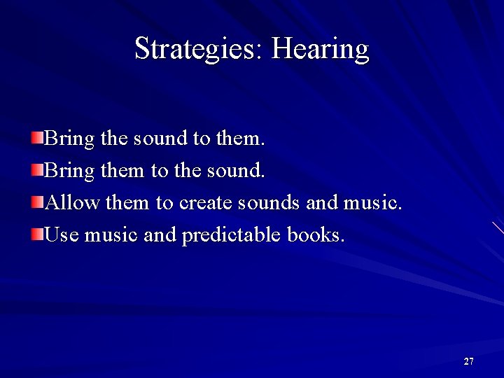 Strategies: Hearing Bring the sound to them. Bring them to the sound. Allow them