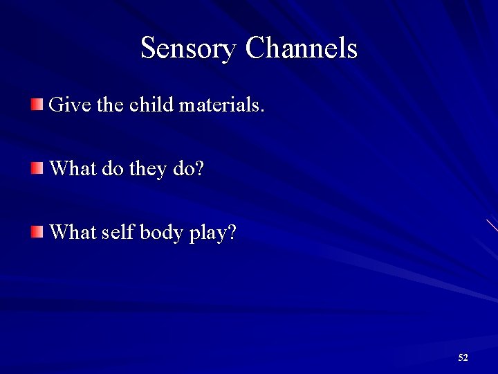 Sensory Channels Give the child materials. What do they do? What self body play?
