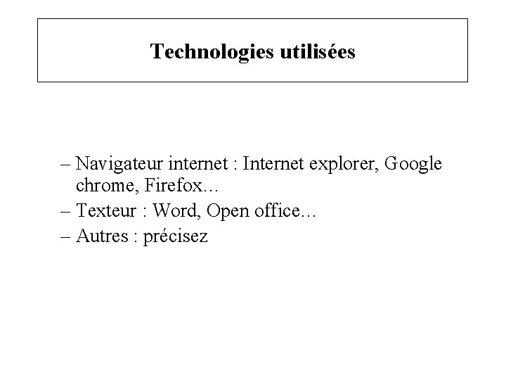 Technologies utilisées – Navigateur internet : Internet explorer, Google chrome, Firefox… – Texteur :