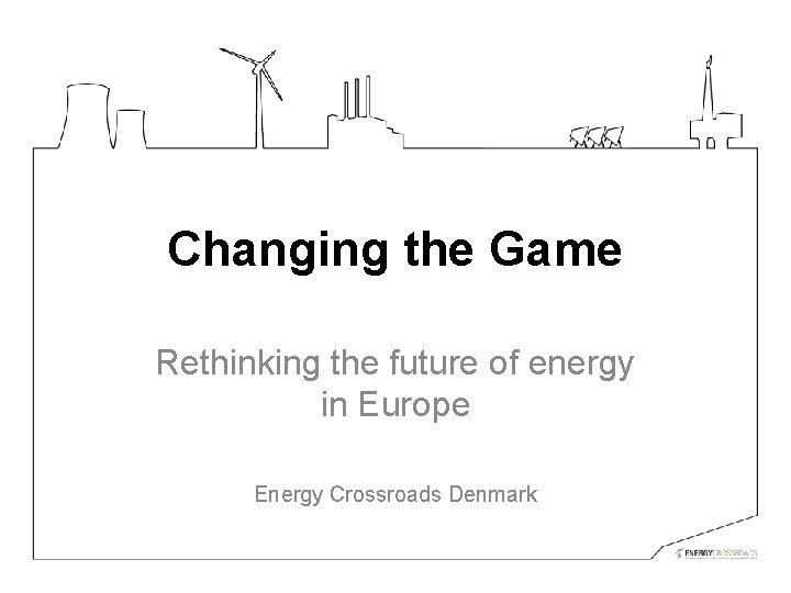 Changing the Game Rethinking the future of energy in Europe Energy Crossroads Denmark 