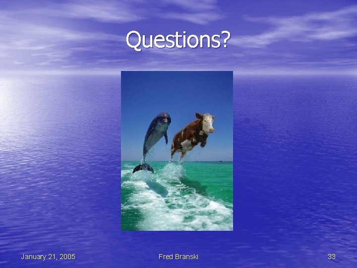 Questions? January 21, 2005 Fred Branski 33 