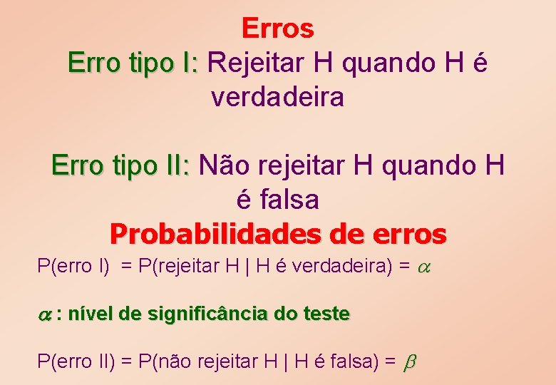 Erros Erro tipo I: Rejeitar H quando H é verdadeira Erro tipo II: Não