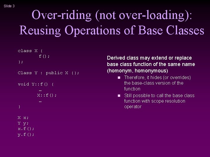 Slide 3 Over-riding (not over-loading): Reusing Operations of Base Classes class X { f();