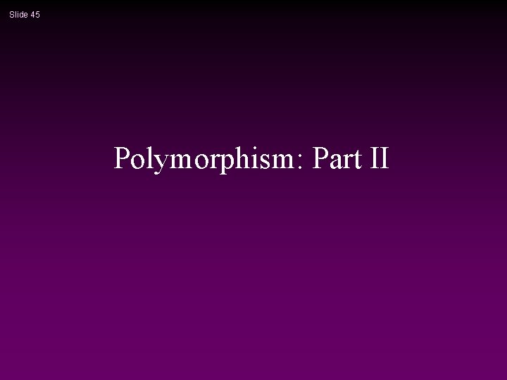 Slide 45 Polymorphism: Part II 