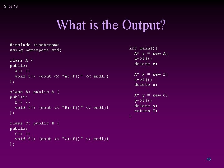 Slide 46 What is the Output? #include <iostream> using namespace std; class A {