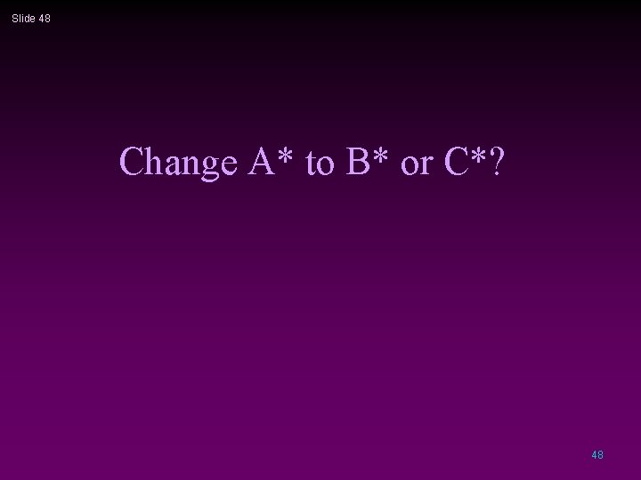 Slide 48 Change A* to B* or C*? 48 