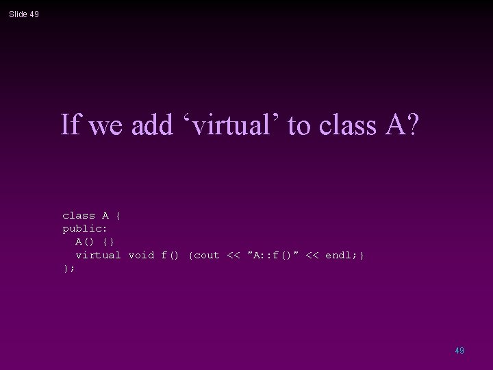 Slide 49 If we add ‘virtual’ to class A? class A { public: A()