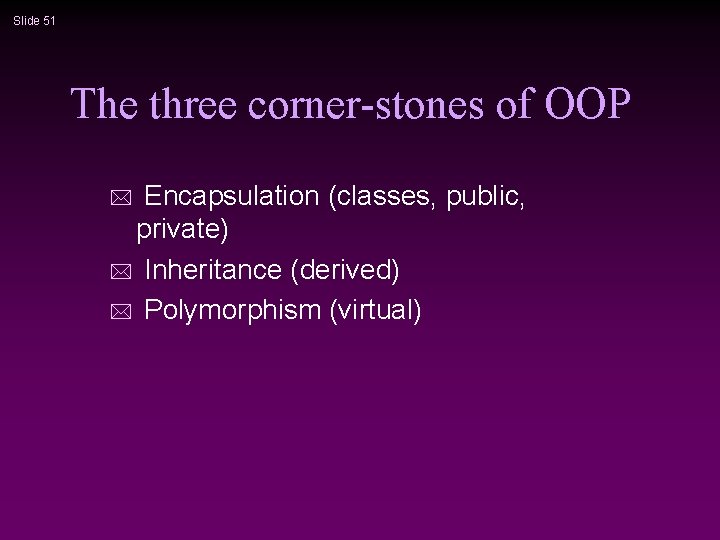 Slide 51 The three corner-stones of OOP Encapsulation (classes, public, private) * Inheritance (derived)