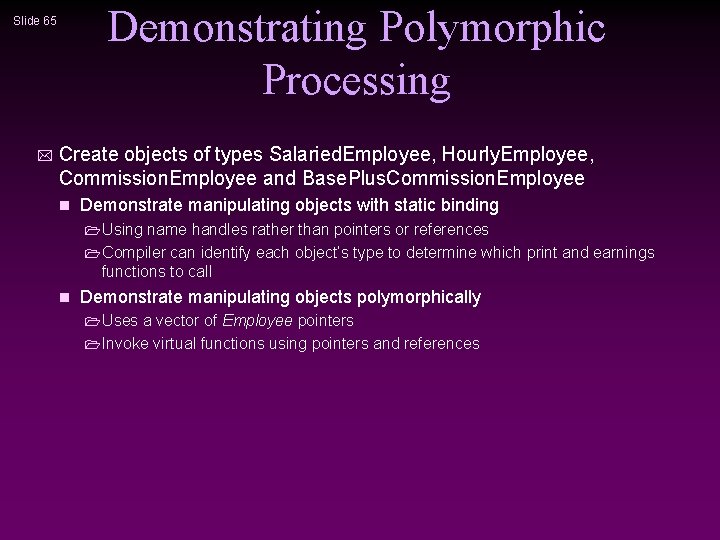 Demonstrating Polymorphic Processing Slide 65 * Create objects of types Salaried. Employee, Hourly. Employee,