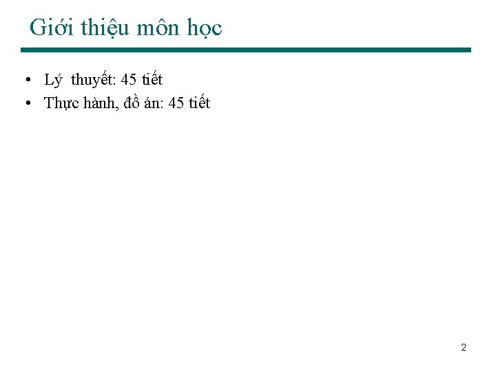Giới thiệu môn học • Lý thuyết: 45 tiết • Thực hành, đồ án: