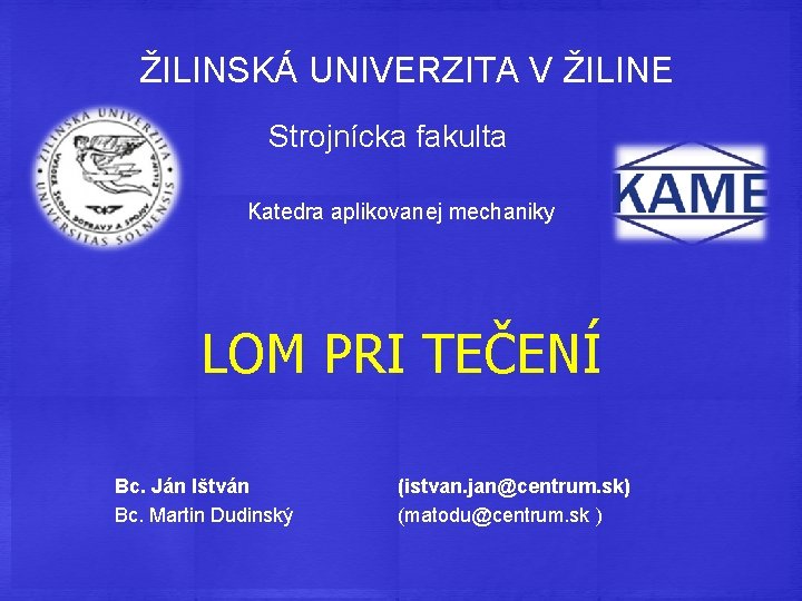 ŽILINSKÁ UNIVERZITA V ŽILINE Strojnícka fakulta Katedra aplikovanej mechaniky LOM PRI TEČENÍ Bc. Ján