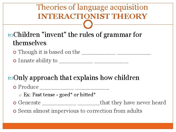 Theories of language acquisition INTERACTIONIST THEORY Children "invent" the rules of grammar for themselves