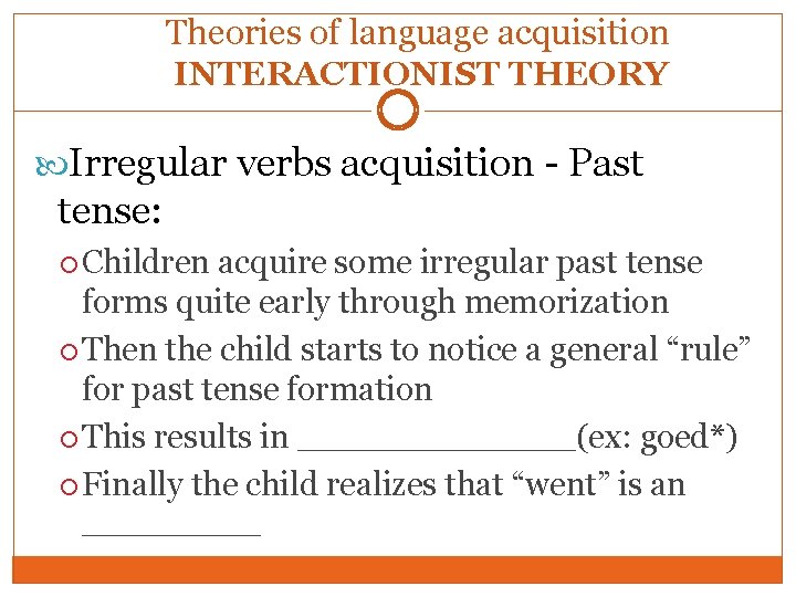 Theories of language acquisition INTERACTIONIST THEORY Irregular verbs acquisition - Past tense: Children acquire