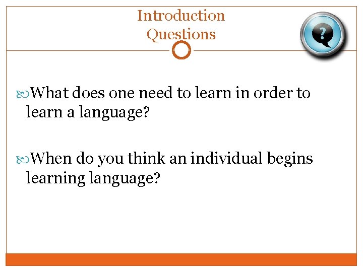 Introduction Questions What does one need to learn in order to learn a language?