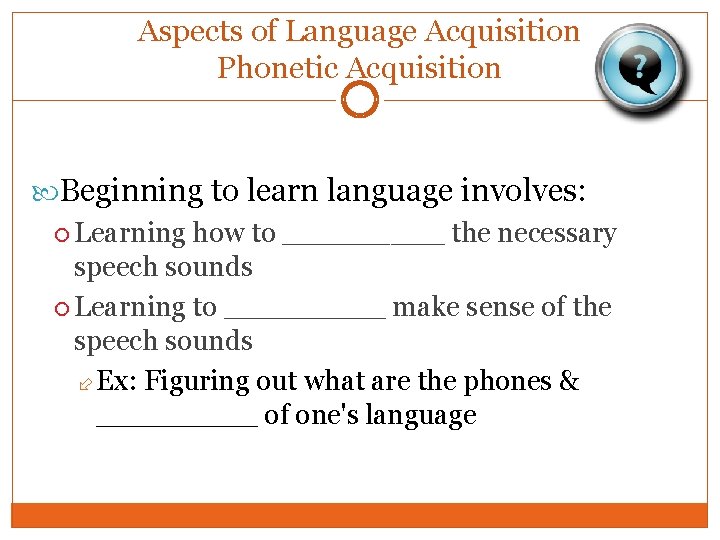 Aspects of Language Acquisition Phonetic Acquisition Beginning to learn language involves: Learning how to