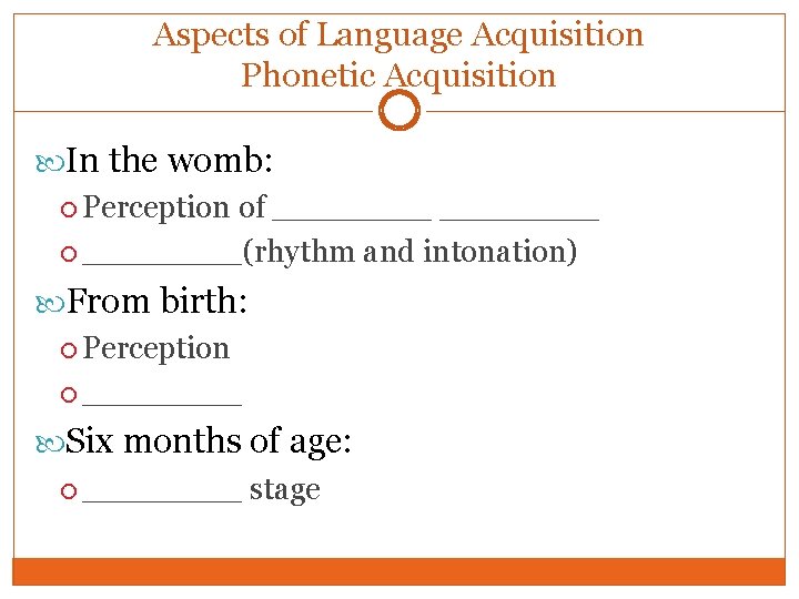 Aspects of Language Acquisition Phonetic Acquisition In the womb: Perception of ________ ____(rhythm and