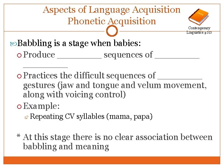 Aspects of Language Acquisition Phonetic Acquisition Contemporary Linguistics: p. 313 Babbling is a stage