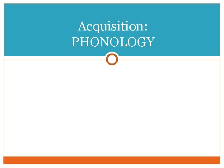 Acquisition: PHONOLOGY 