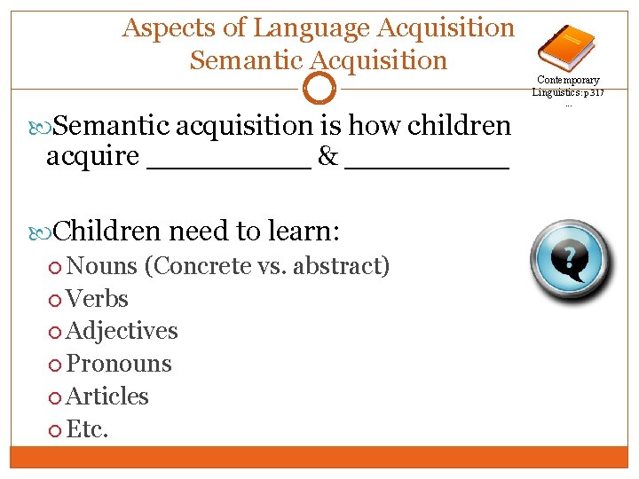 Aspects of Language Acquisition Semantic acquisition is how children acquire _____ & _____ Children
