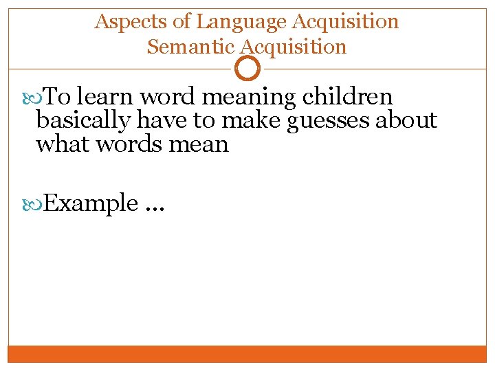 Aspects of Language Acquisition Semantic Acquisition To learn word meaning children basically have to