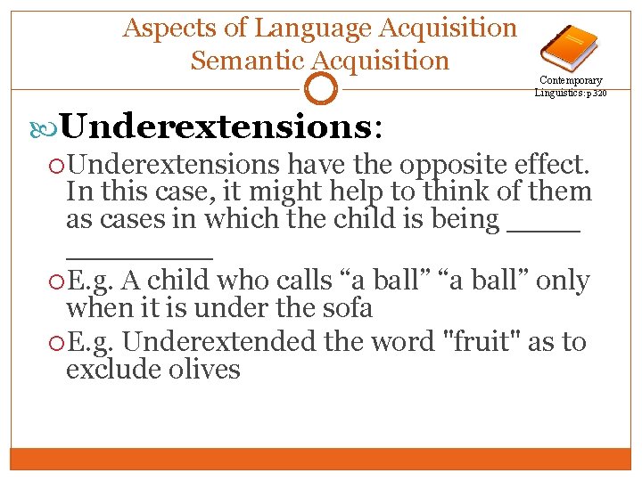 Aspects of Language Acquisition Semantic Acquisition Contemporary Linguistics: p. 320 Underextensions: Underextensions have the