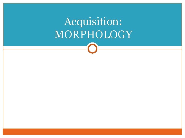 Acquisition: MORPHOLOGY 