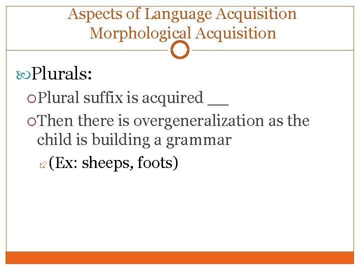 Aspects of Language Acquisition Morphological Acquisition Plurals: Plural suffix is acquired __ Then there
