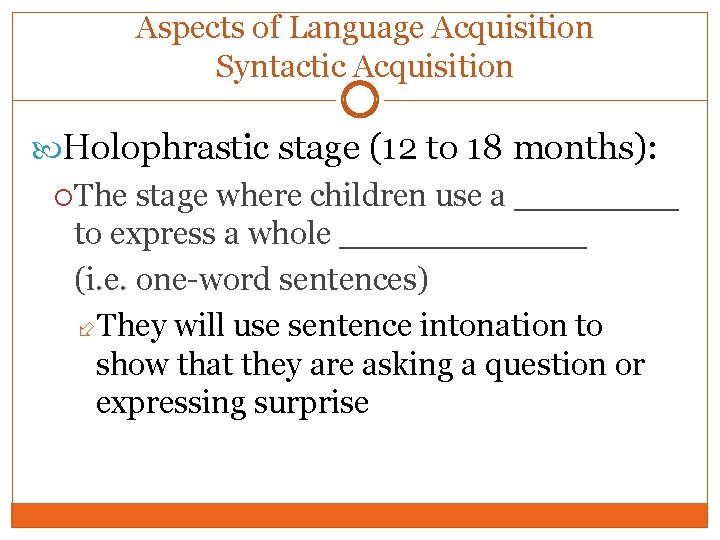 Aspects of Language Acquisition Syntactic Acquisition Holophrastic stage (12 to 18 months): The stage