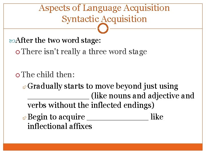 Aspects of Language Acquisition Syntactic Acquisition After the two word stage: There isn't really
